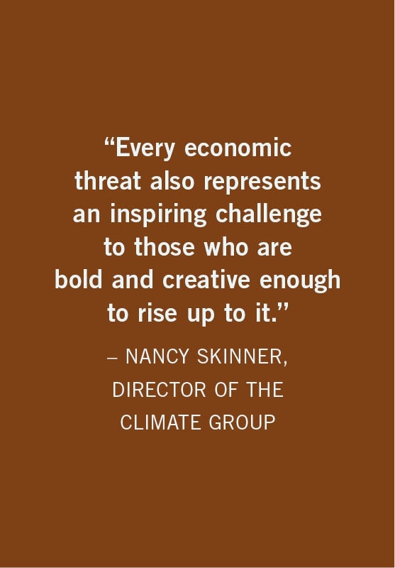 Every economic threat also represents an inspiring challenge to those who are bold and creative enough to rise up to it.  NANCY SKINNER, DIRECTOR OF THE CLIMATE GROUP
